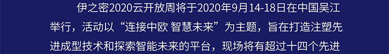 伊之密2020云开放周将于2020年9月14-18日在中国吴江举行，活动以“连接中欧 智慧未来”为主题，旨在打造注塑先进成型技术和探索智能未来的平台，现场将有超过十四个先进
