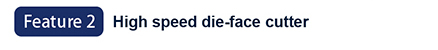 Feature 2: High speed die-face sutter