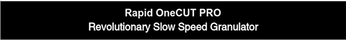 Rapid OneCUT PRO Revolutionary Slow Speed Granulator