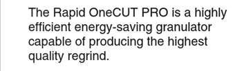 The Rapid OneCUT PRO is a highly efficient energy-saving granulator capable of producing the highest quality regrind.